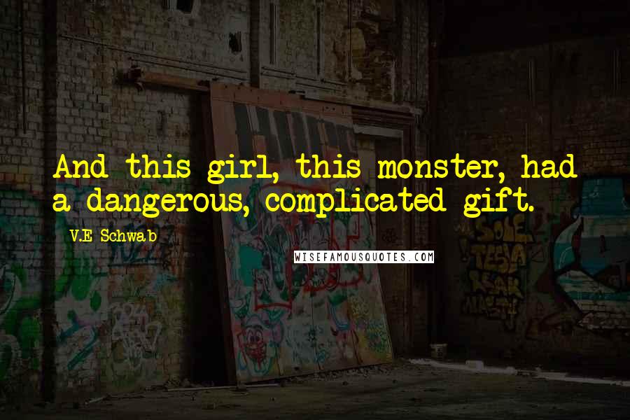 V.E Schwab Quotes: And this girl, this monster, had a dangerous, complicated gift.