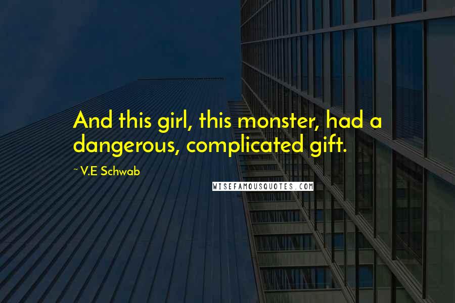 V.E Schwab Quotes: And this girl, this monster, had a dangerous, complicated gift.