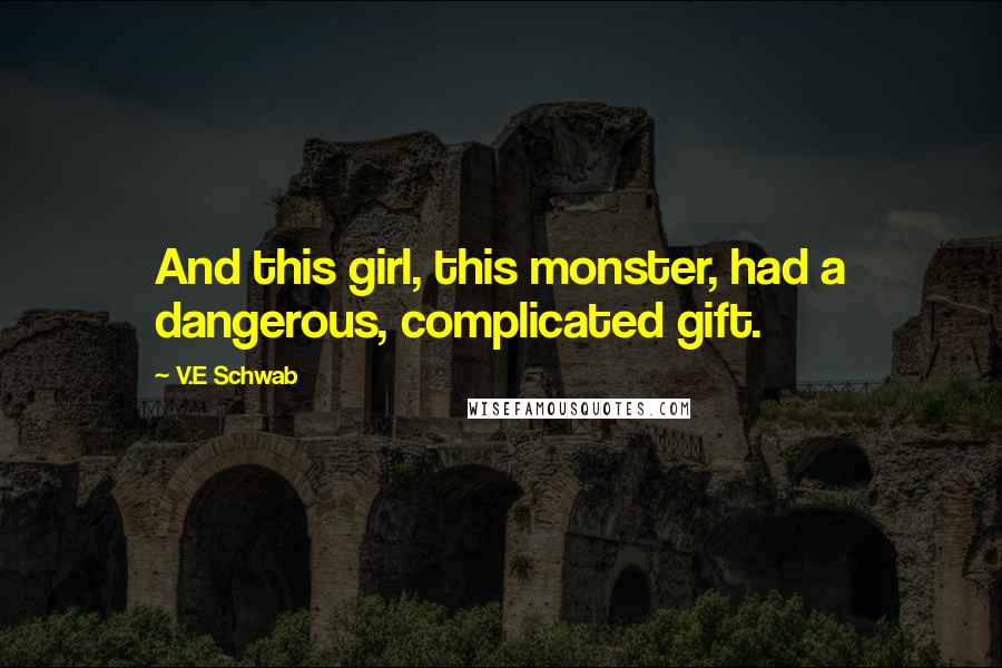 V.E Schwab Quotes: And this girl, this monster, had a dangerous, complicated gift.