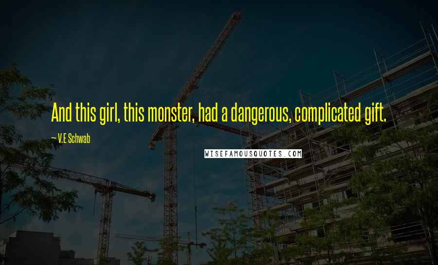 V.E Schwab Quotes: And this girl, this monster, had a dangerous, complicated gift.