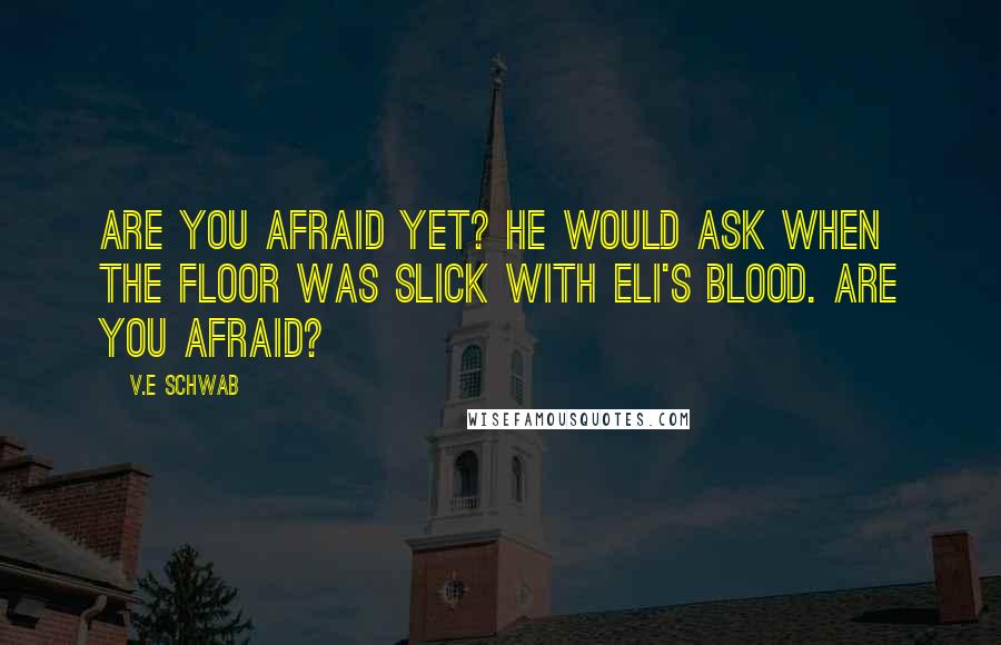 V.E Schwab Quotes: Are you afraid yet? he would ask when the floor was slick with Eli's blood. Are you afraid?