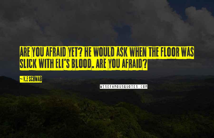 V.E Schwab Quotes: Are you afraid yet? he would ask when the floor was slick with Eli's blood. Are you afraid?