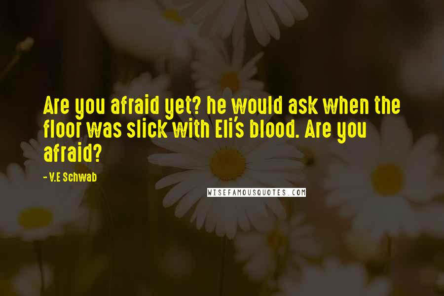 V.E Schwab Quotes: Are you afraid yet? he would ask when the floor was slick with Eli's blood. Are you afraid?