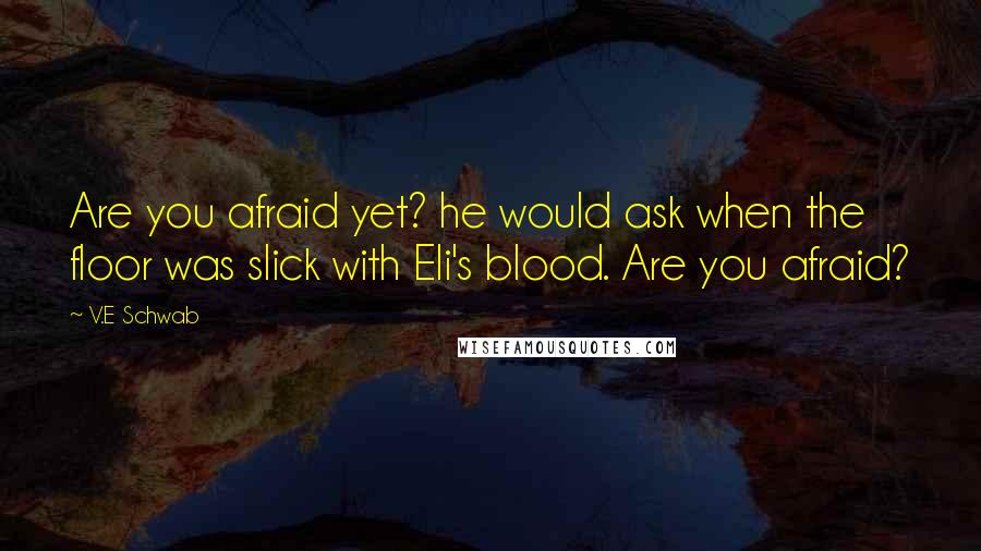 V.E Schwab Quotes: Are you afraid yet? he would ask when the floor was slick with Eli's blood. Are you afraid?