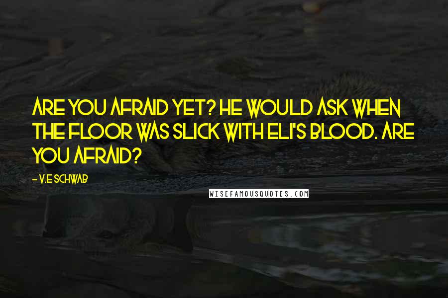 V.E Schwab Quotes: Are you afraid yet? he would ask when the floor was slick with Eli's blood. Are you afraid?