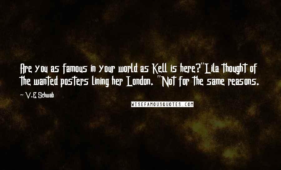 V.E Schwab Quotes: Are you as famous in your world as Kell is here?"Lila thought of the wanted posters lining her London. "Not for the same reasons.