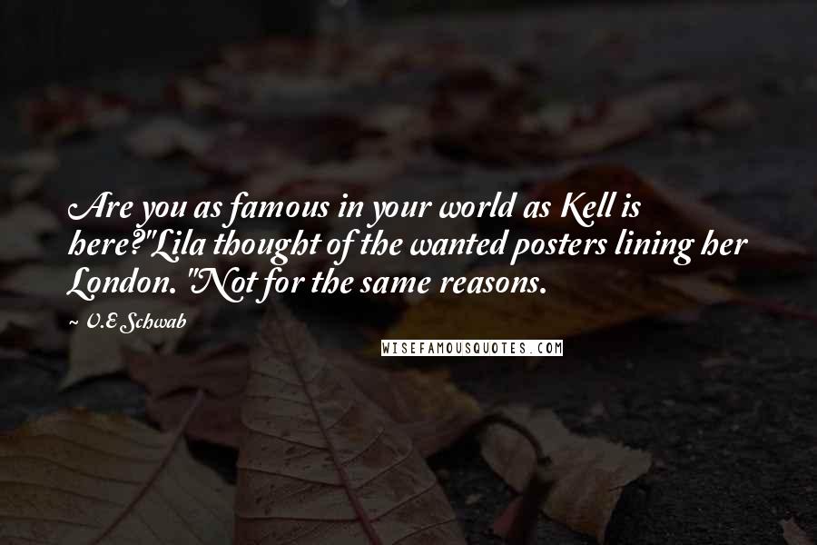 V.E Schwab Quotes: Are you as famous in your world as Kell is here?"Lila thought of the wanted posters lining her London. "Not for the same reasons.