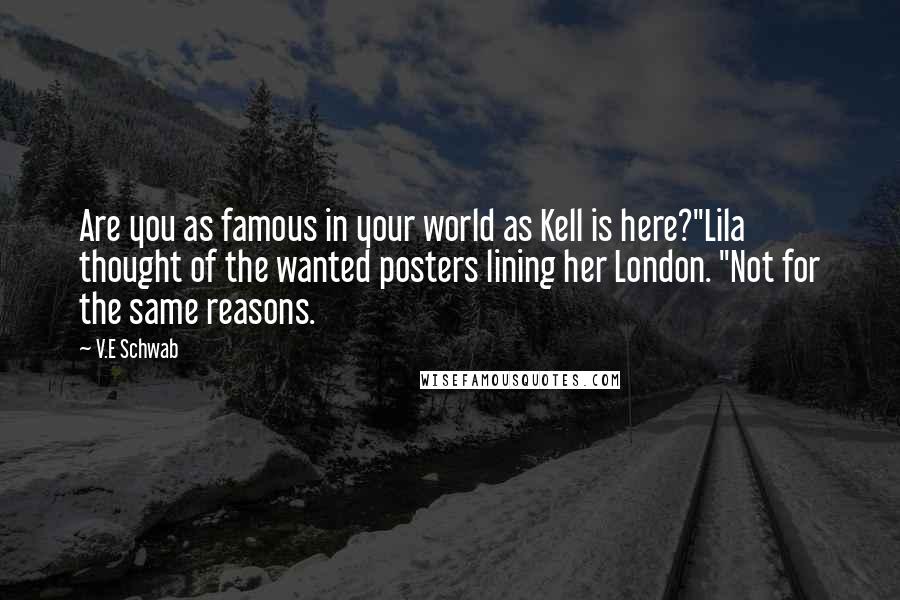 V.E Schwab Quotes: Are you as famous in your world as Kell is here?"Lila thought of the wanted posters lining her London. "Not for the same reasons.