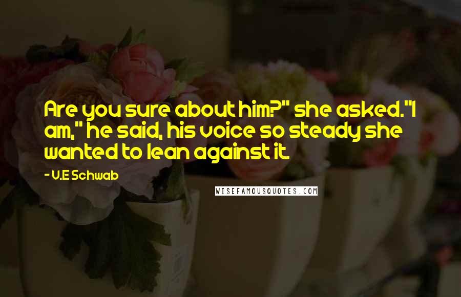 V.E Schwab Quotes: Are you sure about him?" she asked."I am," he said, his voice so steady she wanted to lean against it.