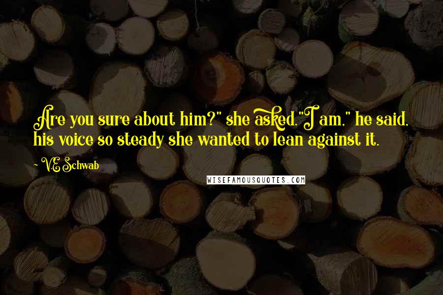 V.E Schwab Quotes: Are you sure about him?" she asked."I am," he said, his voice so steady she wanted to lean against it.