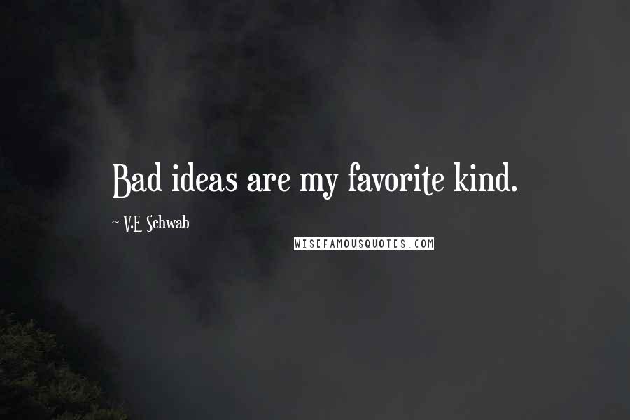 V.E Schwab Quotes: Bad ideas are my favorite kind.