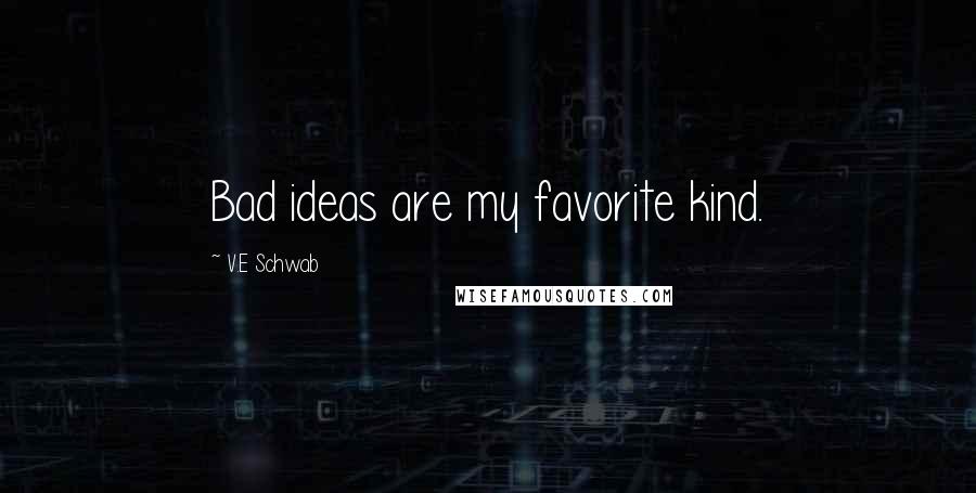 V.E Schwab Quotes: Bad ideas are my favorite kind.