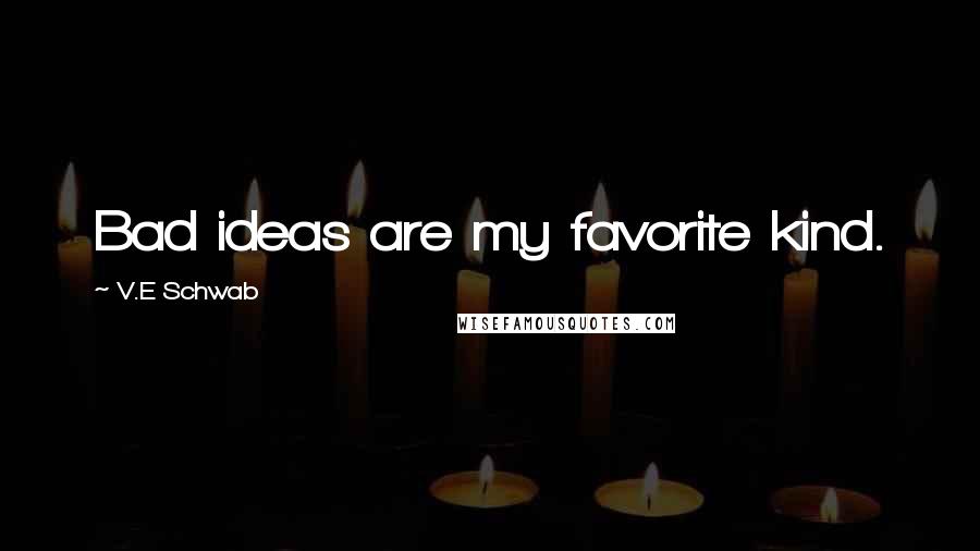 V.E Schwab Quotes: Bad ideas are my favorite kind.