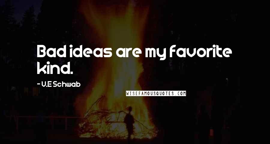 V.E Schwab Quotes: Bad ideas are my favorite kind.