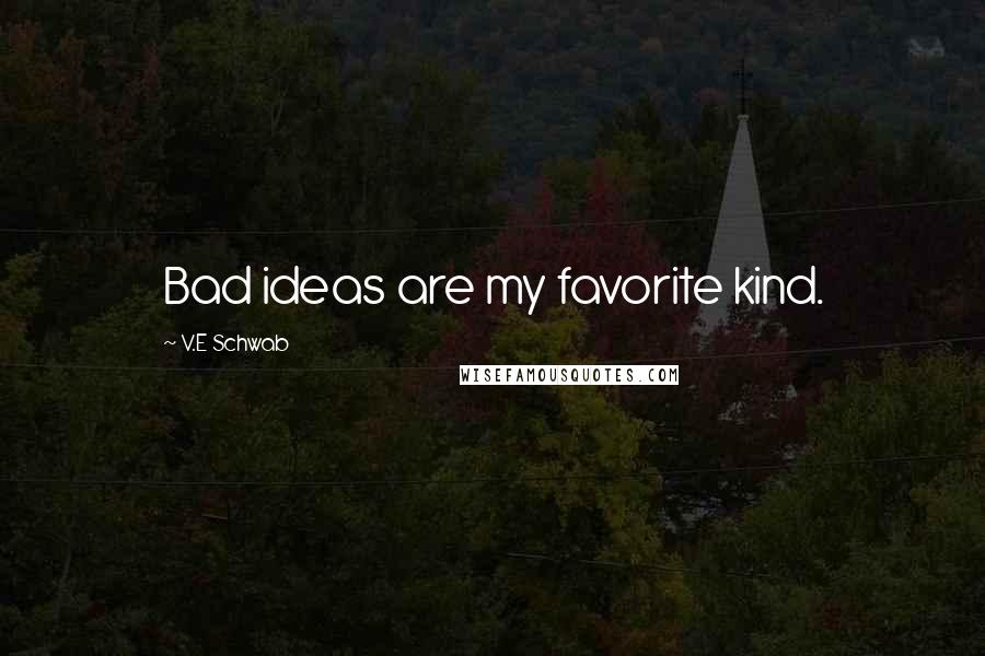V.E Schwab Quotes: Bad ideas are my favorite kind.