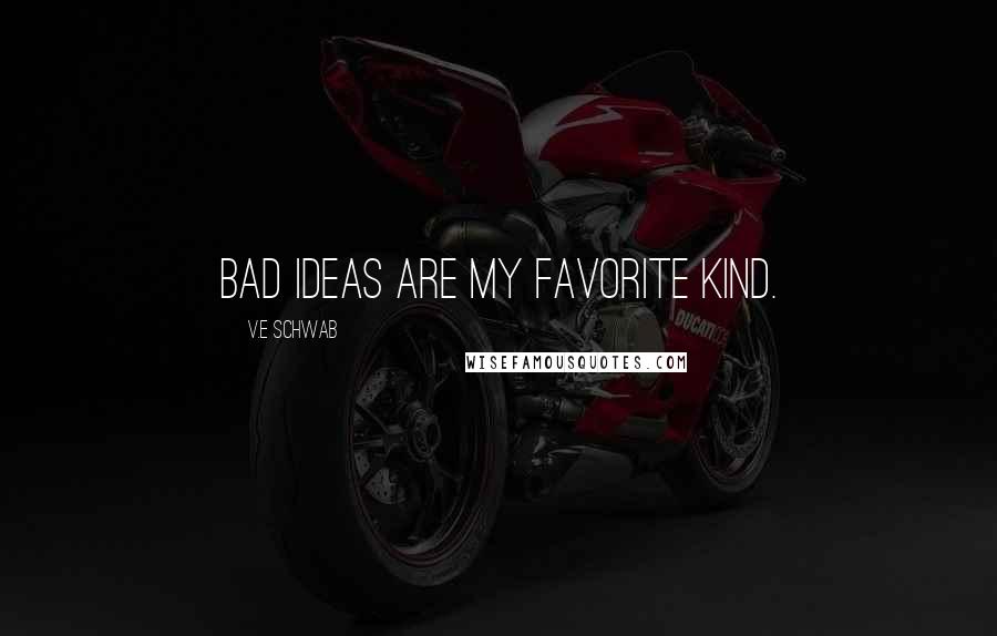 V.E Schwab Quotes: Bad ideas are my favorite kind.