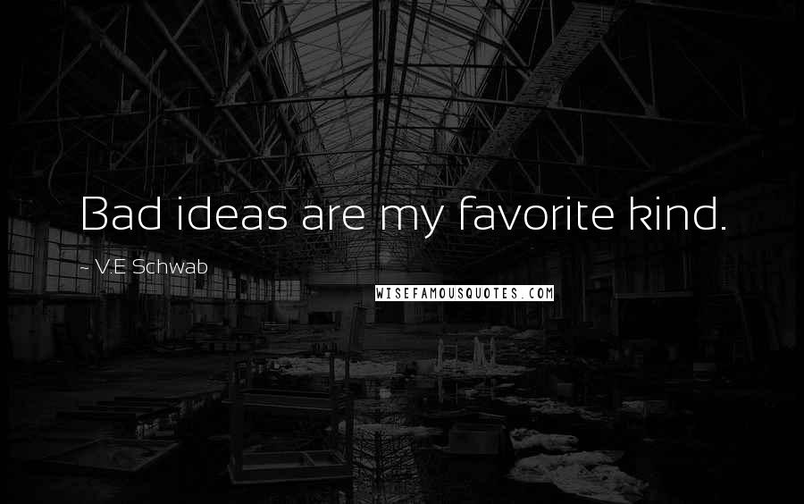 V.E Schwab Quotes: Bad ideas are my favorite kind.