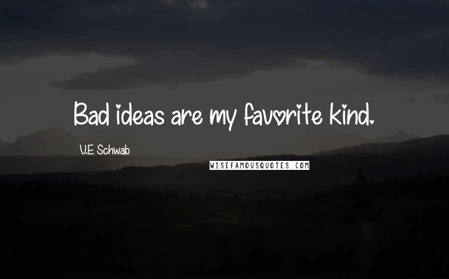 V.E Schwab Quotes: Bad ideas are my favorite kind.