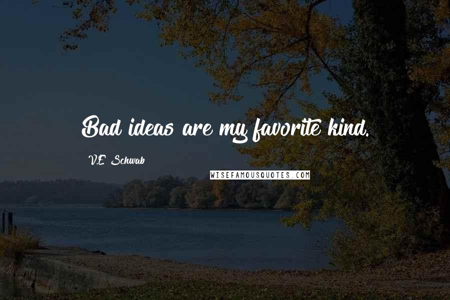V.E Schwab Quotes: Bad ideas are my favorite kind.