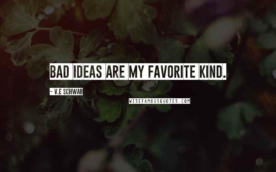 V.E Schwab Quotes: Bad ideas are my favorite kind.