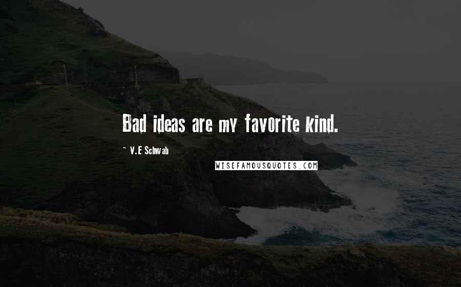 V.E Schwab Quotes: Bad ideas are my favorite kind.