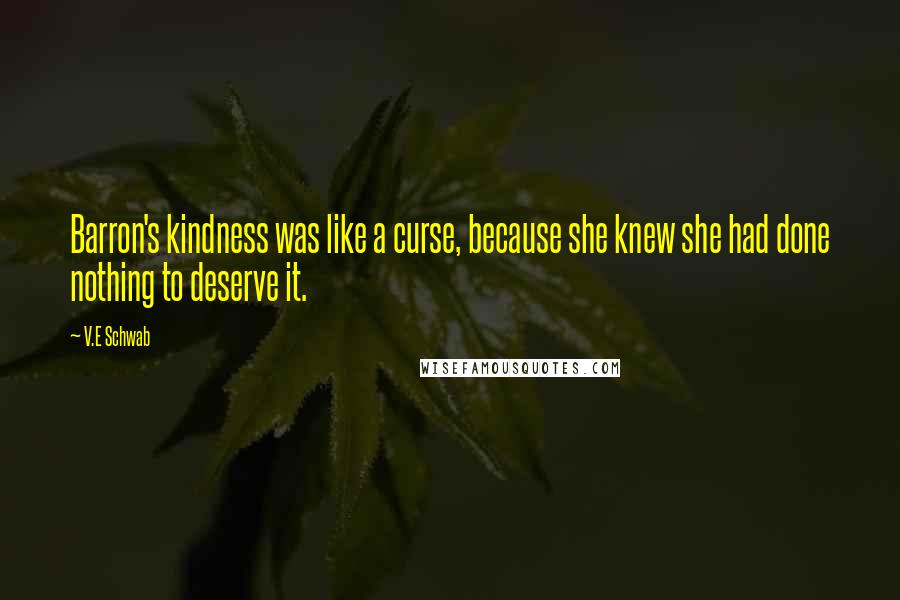V.E Schwab Quotes: Barron's kindness was like a curse, because she knew she had done nothing to deserve it.