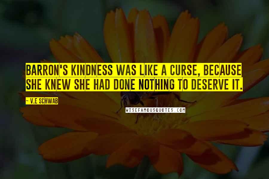V.E Schwab Quotes: Barron's kindness was like a curse, because she knew she had done nothing to deserve it.