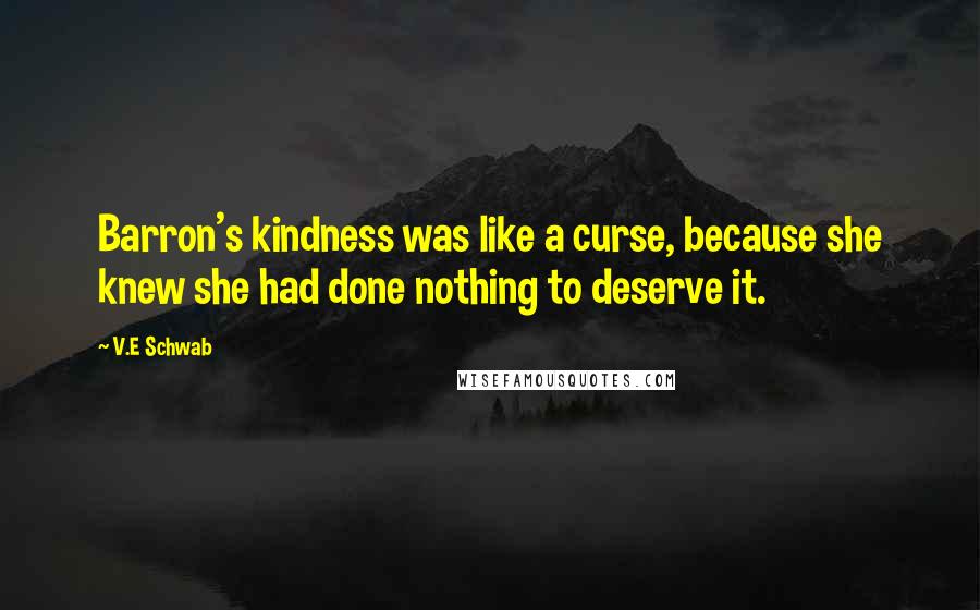 V.E Schwab Quotes: Barron's kindness was like a curse, because she knew she had done nothing to deserve it.