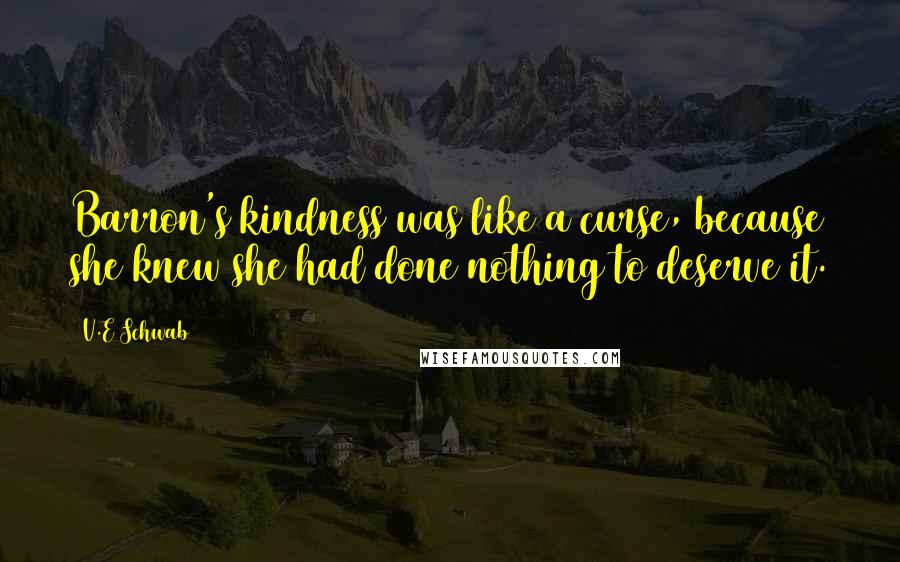 V.E Schwab Quotes: Barron's kindness was like a curse, because she knew she had done nothing to deserve it.