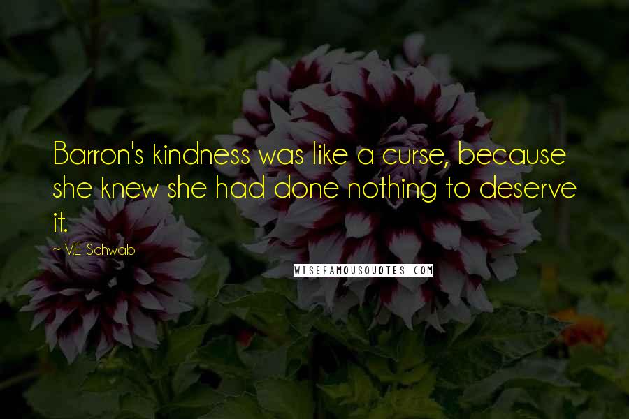 V.E Schwab Quotes: Barron's kindness was like a curse, because she knew she had done nothing to deserve it.