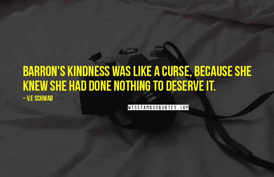 V.E Schwab Quotes: Barron's kindness was like a curse, because she knew she had done nothing to deserve it.