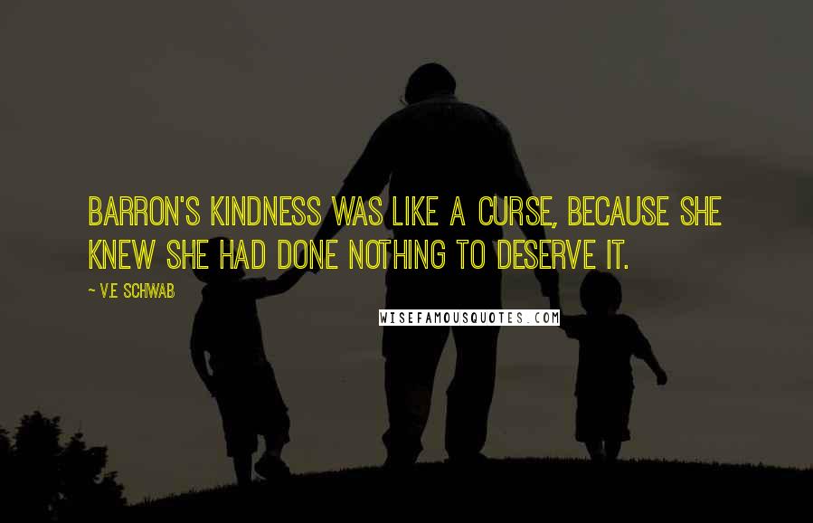 V.E Schwab Quotes: Barron's kindness was like a curse, because she knew she had done nothing to deserve it.
