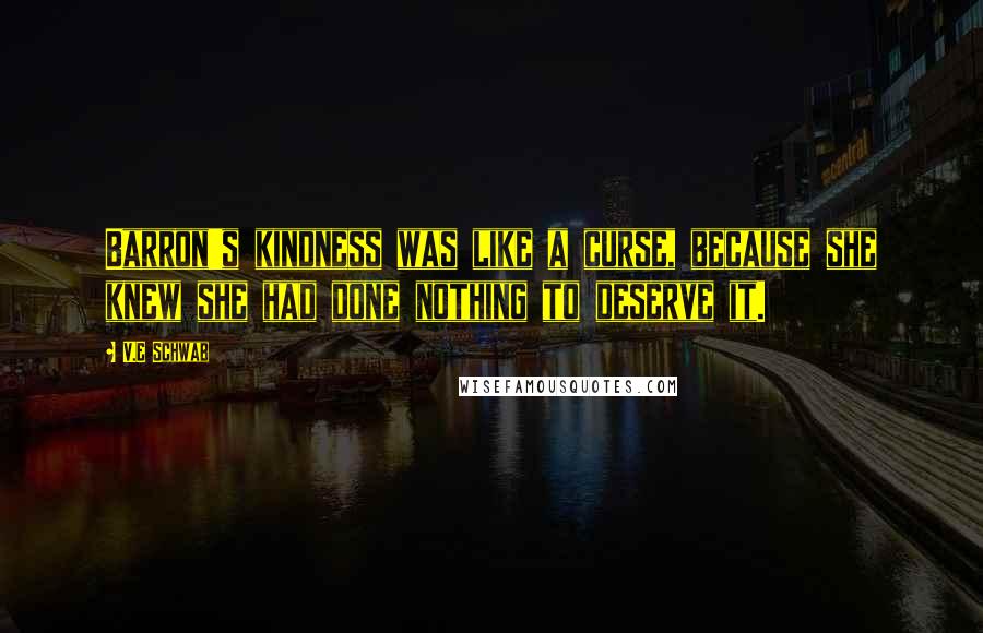 V.E Schwab Quotes: Barron's kindness was like a curse, because she knew she had done nothing to deserve it.