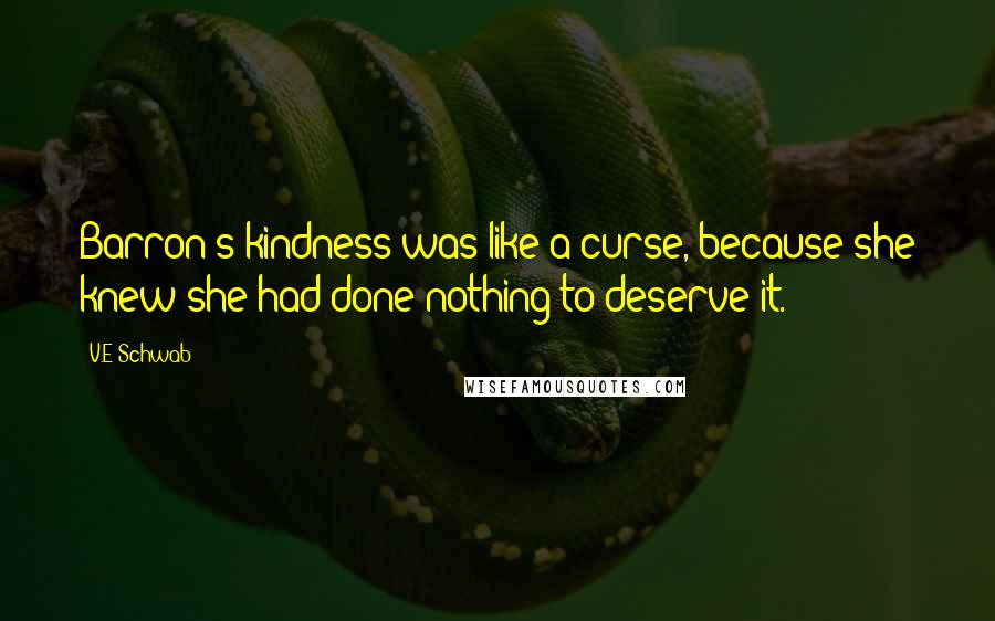 V.E Schwab Quotes: Barron's kindness was like a curse, because she knew she had done nothing to deserve it.