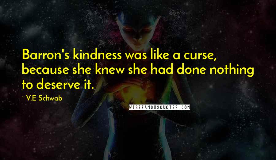 V.E Schwab Quotes: Barron's kindness was like a curse, because she knew she had done nothing to deserve it.