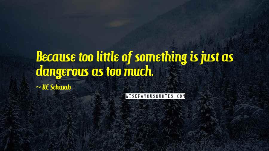 V.E Schwab Quotes: Because too little of something is just as dangerous as too much.