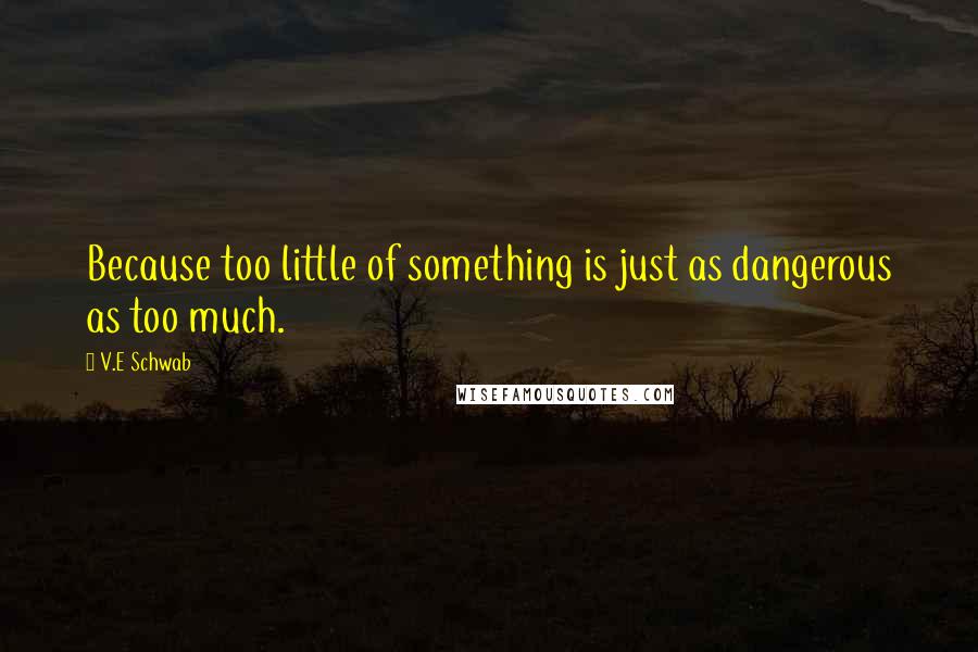 V.E Schwab Quotes: Because too little of something is just as dangerous as too much.