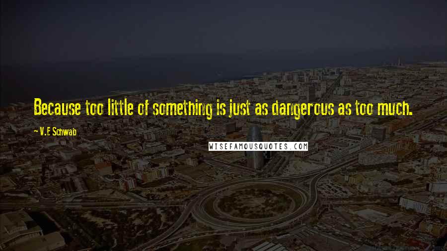V.E Schwab Quotes: Because too little of something is just as dangerous as too much.