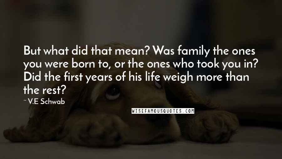 V.E Schwab Quotes: But what did that mean? Was family the ones you were born to, or the ones who took you in? Did the first years of his life weigh more than the rest?