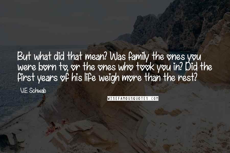 V.E Schwab Quotes: But what did that mean? Was family the ones you were born to, or the ones who took you in? Did the first years of his life weigh more than the rest?