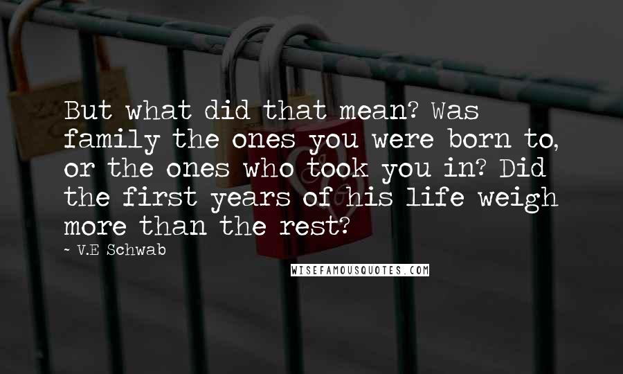 V.E Schwab Quotes: But what did that mean? Was family the ones you were born to, or the ones who took you in? Did the first years of his life weigh more than the rest?