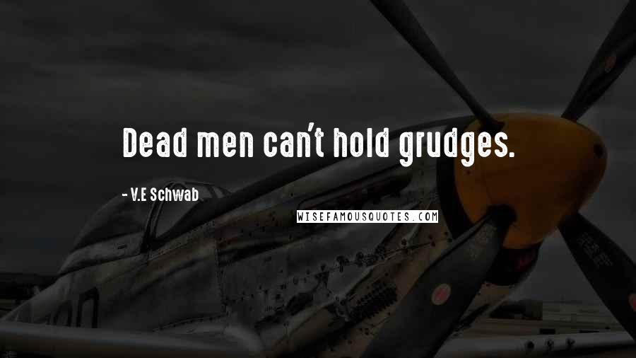 V.E Schwab Quotes: Dead men can't hold grudges.