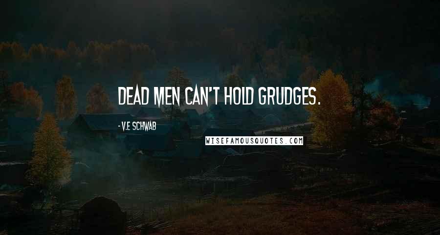 V.E Schwab Quotes: Dead men can't hold grudges.