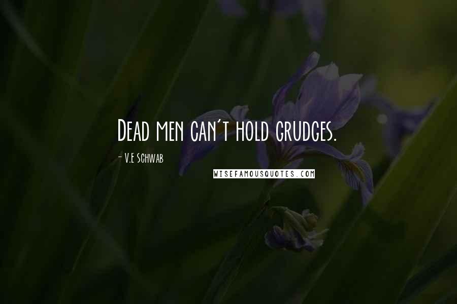 V.E Schwab Quotes: Dead men can't hold grudges.