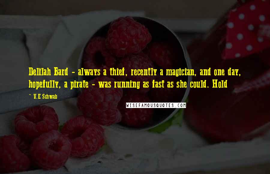 V.E Schwab Quotes: Delilah Bard - always a thief, recently a magician, and one day, hopefully, a pirate - was running as fast as she could. Hold