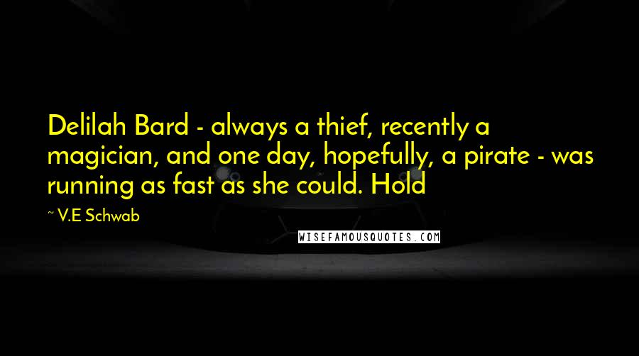 V.E Schwab Quotes: Delilah Bard - always a thief, recently a magician, and one day, hopefully, a pirate - was running as fast as she could. Hold
