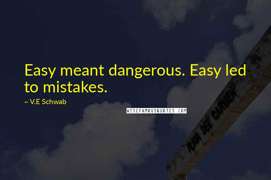 V.E Schwab Quotes: Easy meant dangerous. Easy led to mistakes.