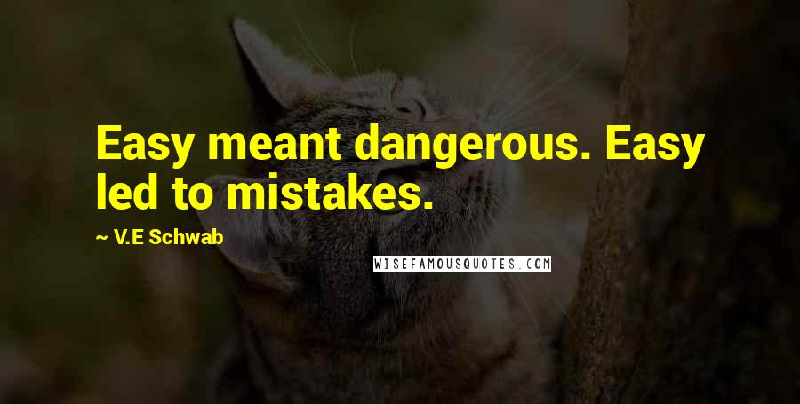 V.E Schwab Quotes: Easy meant dangerous. Easy led to mistakes.