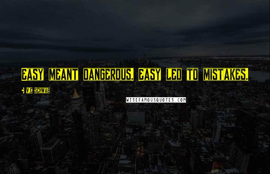 V.E Schwab Quotes: Easy meant dangerous. Easy led to mistakes.