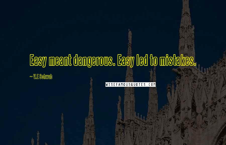 V.E Schwab Quotes: Easy meant dangerous. Easy led to mistakes.